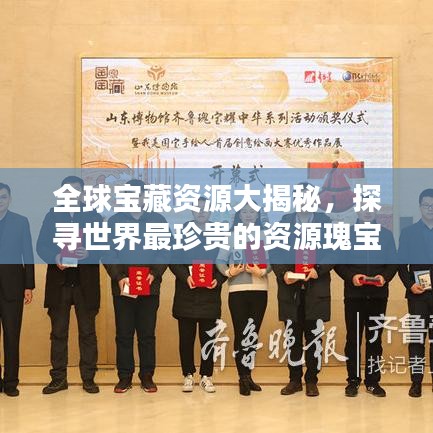 全球宝藏资源大揭秘，探寻世界最珍贵的资源瑰宝排名