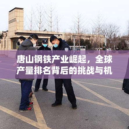 唐山钢铁产业崛起，全球产量排名背后的挑战与机遇探究