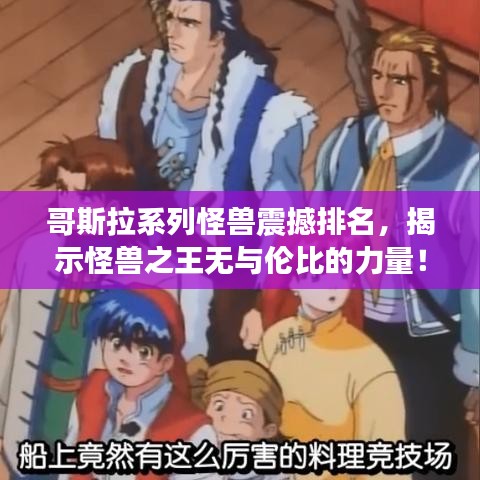 哥斯拉系列怪兽震撼排名，揭示怪兽之王无与伦比的力量！