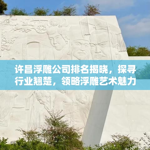 许昌浮雕公司排名揭晓，探寻行业翘楚，领略浮雕艺术魅力