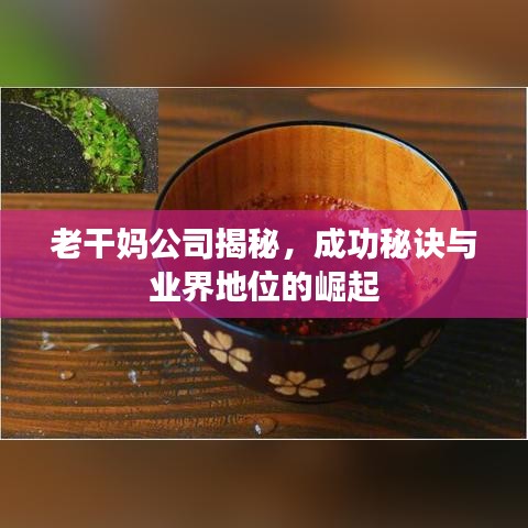 老干妈公司揭秘，成功秘诀与业界地位的崛起